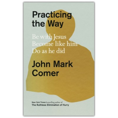 Practicing the Way: Be with Jesus. Become Like Him. Do as He